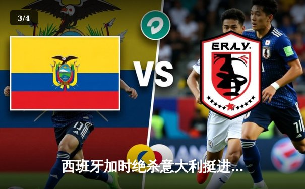 西班牙加时绝杀意大利挺进决赛 传控足球与钢铁防线的史诗对决 - 3