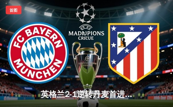 英格兰2-1逆转丹麦首进决赛 凯恩加时点球定乾坤