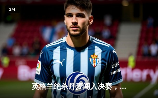 英格兰绝杀丹麦闯入决赛，凯恩点球制胜书写新历史 - 2