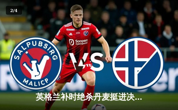 英格兰补时绝杀丹麦挺进决赛，凯恩点射建功书写历史 - 2