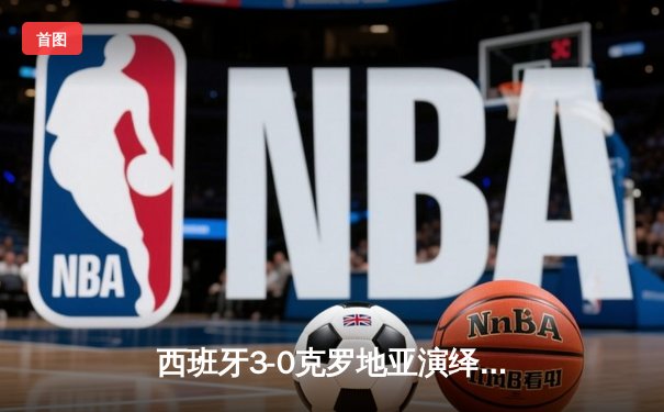 西班牙3-0克罗地亚演绎传控盛宴，罗德里两传一射统治中场
