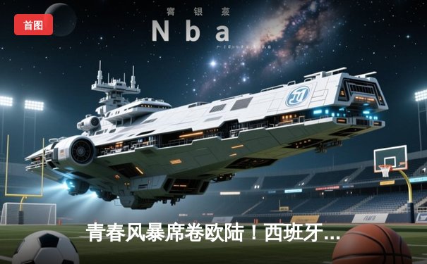 青春风暴席卷欧陆！西班牙加时5-3克罗地亚演绎史诗对决