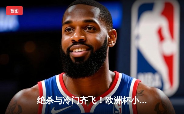 绝杀与冷门齐飞！欧洲杯小组赛首轮上演进球盛宴，传统豪强遭遇顽强阻击