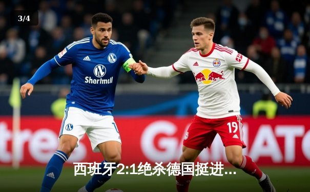 西班牙2:1绝杀德国挺进四强，奥尔莫凌空斩锁定胜局 - 3