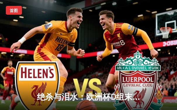 绝杀与泪水：欧洲杯D组末轮上演冰与火之歌，荷兰、法国携手晋级