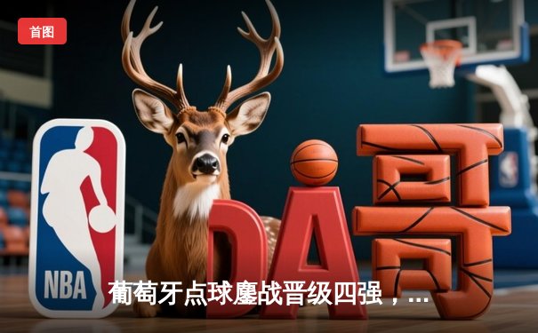 葡萄牙点球鏖战晋级四强，C罗关键助攻难掩锋线隐忧