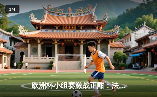 欧洲杯小组赛激战正酣：法国1-0力克奥地利，姆巴佩造乌龙却伤退引担忧 - 3