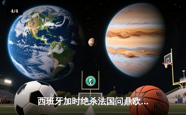 西班牙加时绝杀法国问鼎欧洲杯，亚马尔创最年轻进球纪录 - 4
