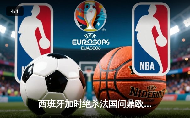 西班牙加时绝杀法国问鼎欧洲杯，亚马尔创最年轻进球纪录 - 4