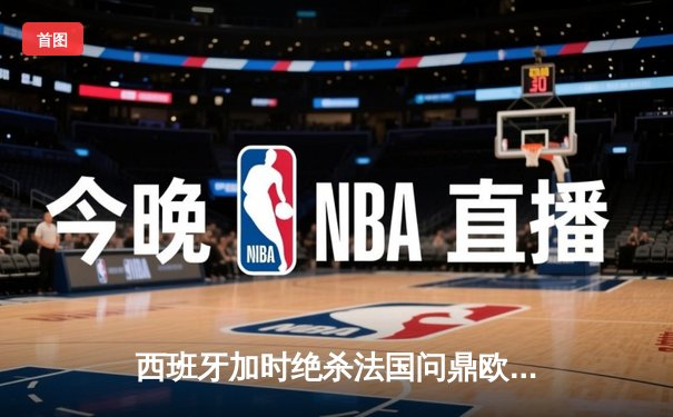 西班牙加时绝杀法国问鼎欧洲杯，亚马尔创最年轻进球纪录