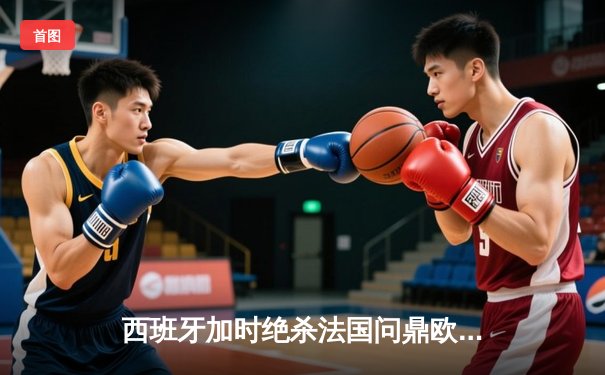 西班牙加时绝杀法国问鼎欧洲杯，亚马尔创最年轻进球纪录