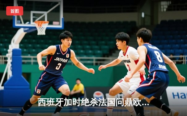 西班牙加时绝杀法国问鼎欧洲杯，亚马尔创最年轻进球纪录
